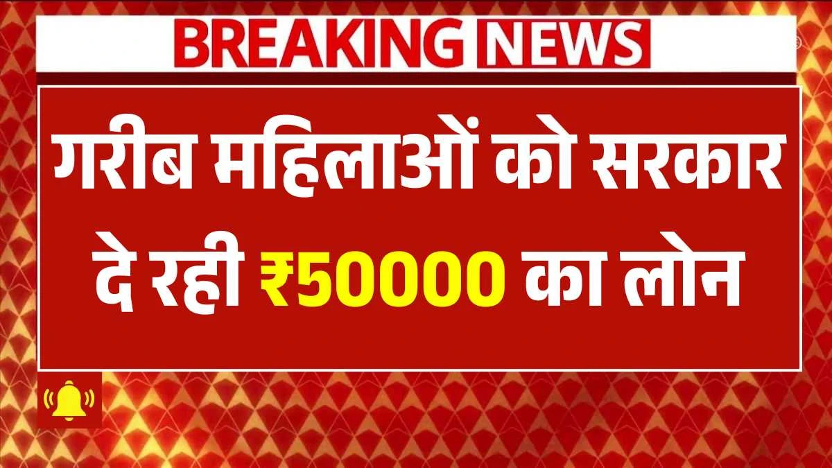 गरीब महिलाओं को सरकार दे रही ₹50000 का लोन, 0% इंटरेस्ट पर जल्दी करें आवेदन